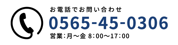 お電話でお問い合わせ 0565-45-0306 営業：月〜金 8：00〜17：00